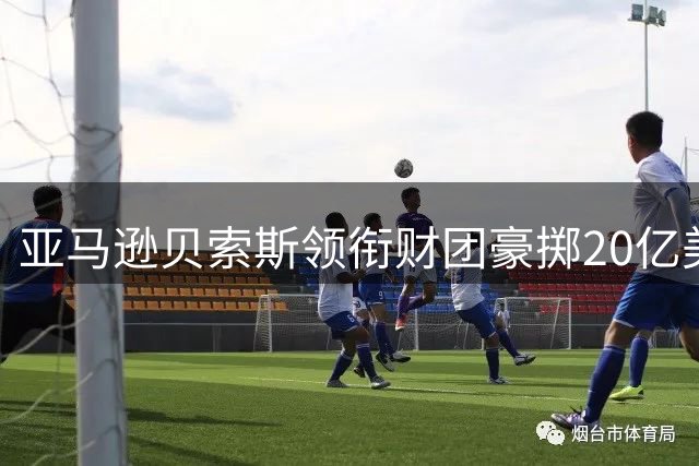 亚马逊贝索斯领衔财团豪掷20亿美元 利物浦即将迎来资本新纪元