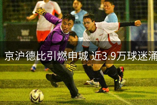 京沪德比引燃申城 近3.9万球迷涌入虹口观战