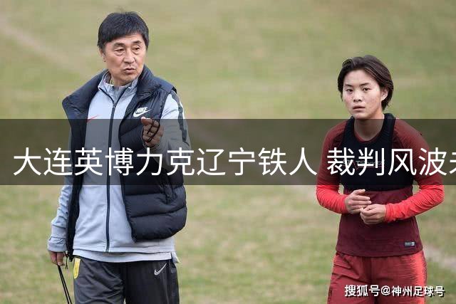 大连英博力克辽宁铁人 裁判风波未影响比赛公平性