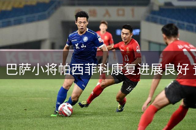 巴萨小将帕西菲科康复进展良好 预计明年2月重返赛场