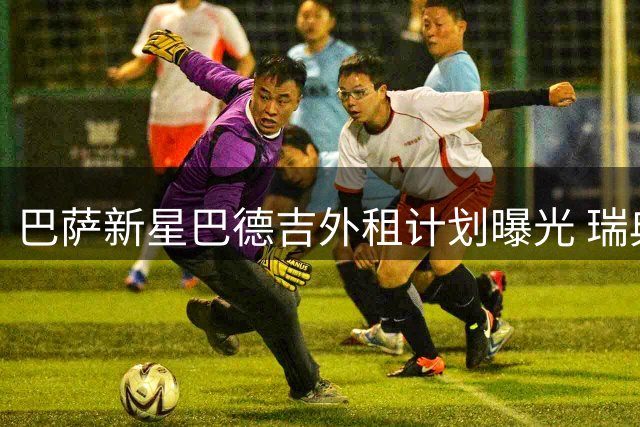 巴萨新星巴德吉外租计划曝光 瑞典天才未来仍属诺坎普