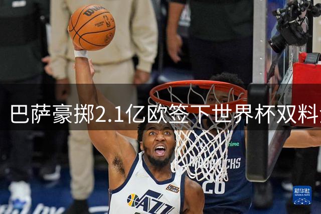 巴萨豪掷2.1亿欧签下世界杯双料金球 30岁西班牙队长空降诺坎普
