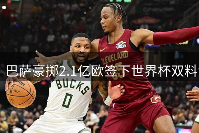 巴萨豪掷2.1亿欧签下世界杯双料金球 30岁西班牙队长空降诺坎普