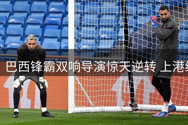 巴西锋霸双响导演惊天逆转 上港绝境逢生保级露曙光