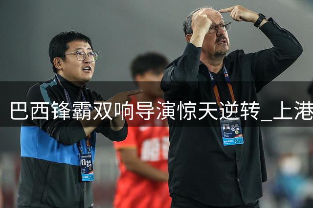 巴西锋霸双响导演惊天逆转 上港绝境逢生保级露曙光