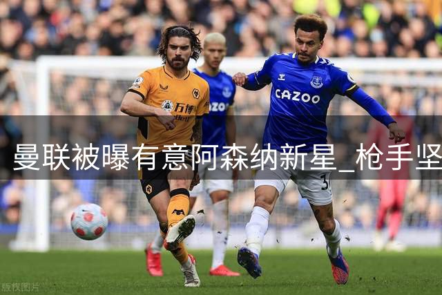 曼联被曝有意阿森纳新星 枪手坚决不卖同城对手