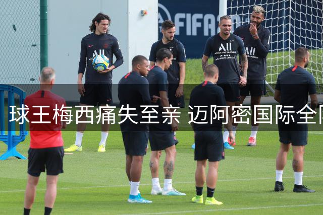 球王梅西痛失至亲 迈阿密国际全队声援队长