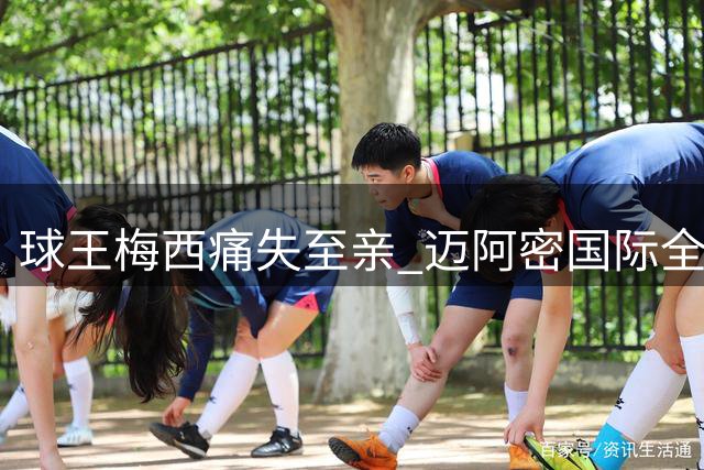 球王梅西痛失至亲 迈阿密国际全队声援队长