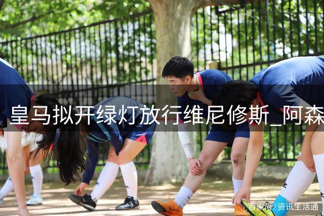 皇马拟开绿灯放行维尼修斯 阿森纳天价报价点燃转会疑云