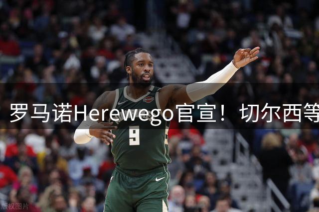 罗马诺Herewego官宣！切尔西等三队签新援AC米兰敲定魔笛续约