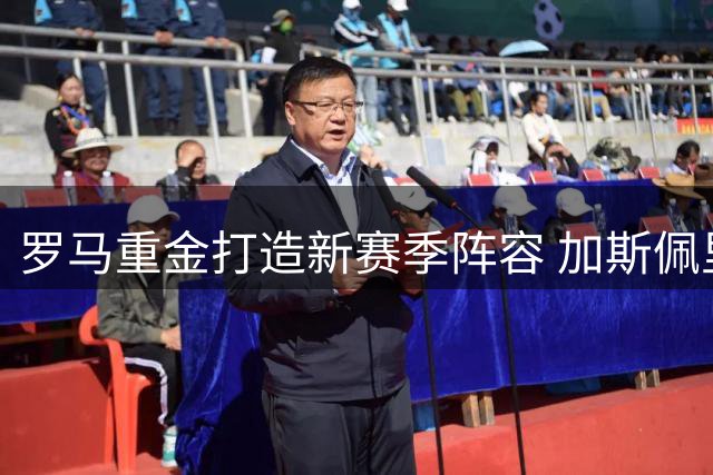 罗马重金打造新赛季阵容 加斯佩里尼面临巨大考验