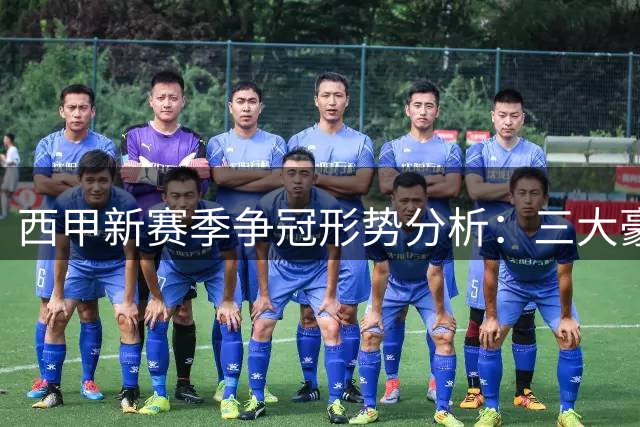 西甲新赛季争冠形势分析：三大豪门各具优势