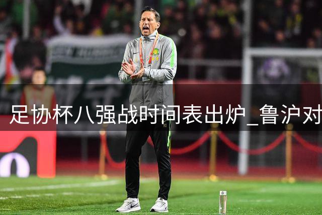 足协杯八强战时间表出炉 鲁沪对决领衔中秋足球盛宴